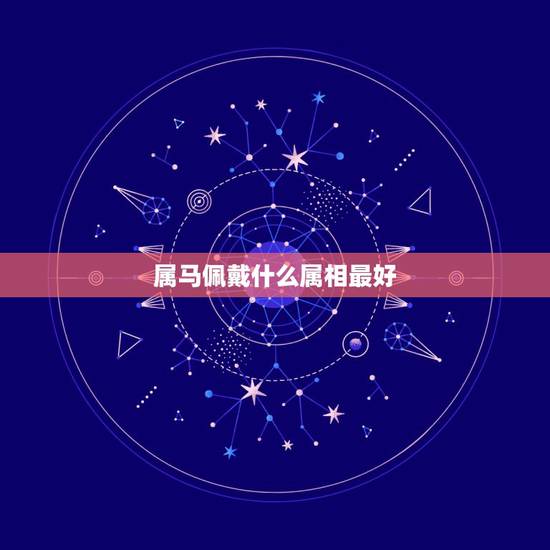 属马佩戴什么属相最好，属马的戴什么生肖比较旺