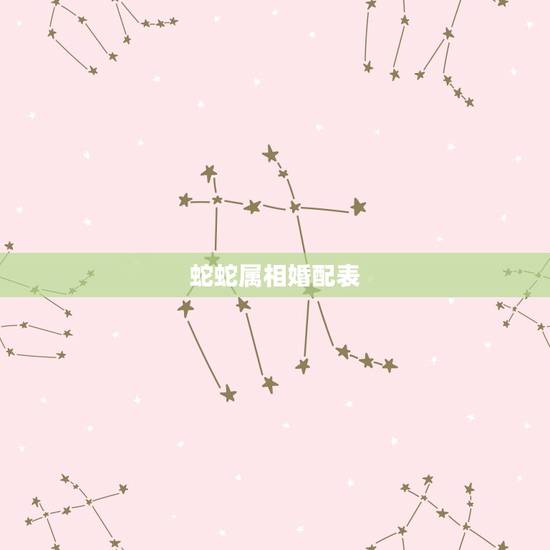 蛇蛇属相婚配表，属蛇的女孩和什么属相相配