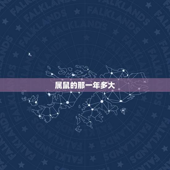 属鼠的那一年多大,属鼠的是哪一年出生的 属鼠的那一年多大,属鼠的是哪一年出生的