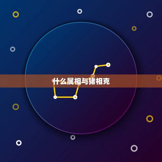 什么属相与猪相克，十二生肖猪克什么生肖