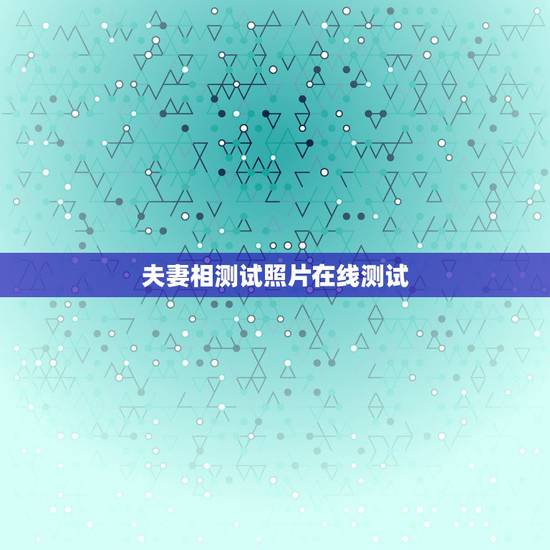 夫妻相测试照片在线测试,有木有测试两张照片夫妻相的软件? 夫妻相测试照片在线测试,有木有测试两张照片夫妻相的软件?