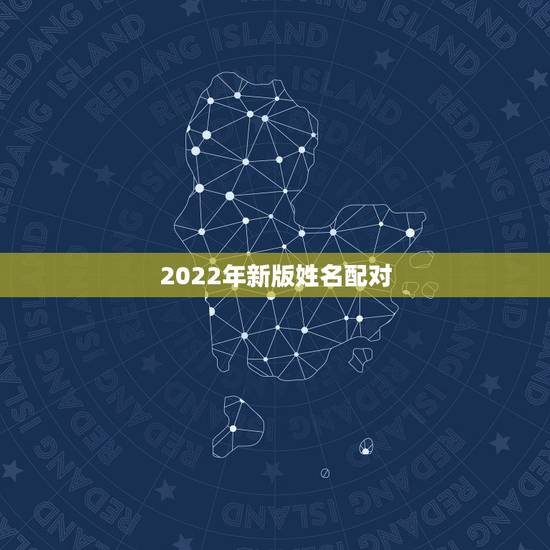 2022年新版姓名配对,姓名配对测姻缘免费 2022年新版姓名配对,姓名配对测姻缘免费