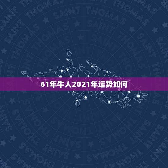 61年牛人2021年运势如何,1961属相牛2021年运势好不好? 61年牛人2021年运势如何,1961属相牛2021年运势好不好?