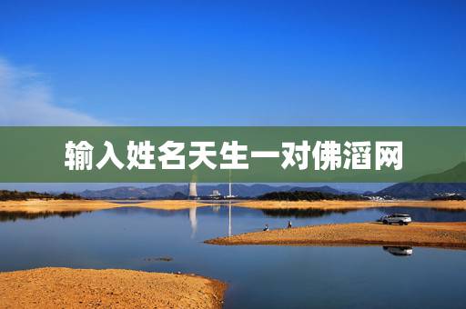 输入姓名天生一对佛滔网,今日头条:姓名测你和他是否天生一对? 输入姓名天生一对佛滔网,今日头条:姓名测你和他是否天生一对?