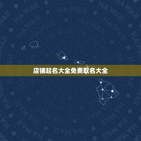 店铺起名大全免费取名大全,免费店铺起名 店铺起名大全免费取名大全,免费店铺起名