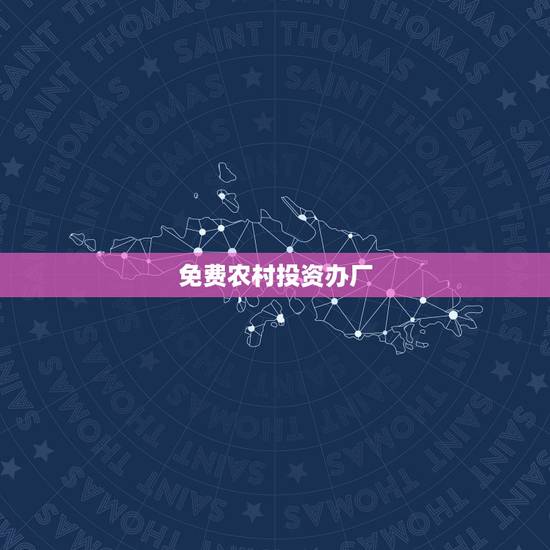 免费农村投资办厂,农村创业办厂好项目有哪些 免费农村投资办厂,农村创业办厂好项目有哪些