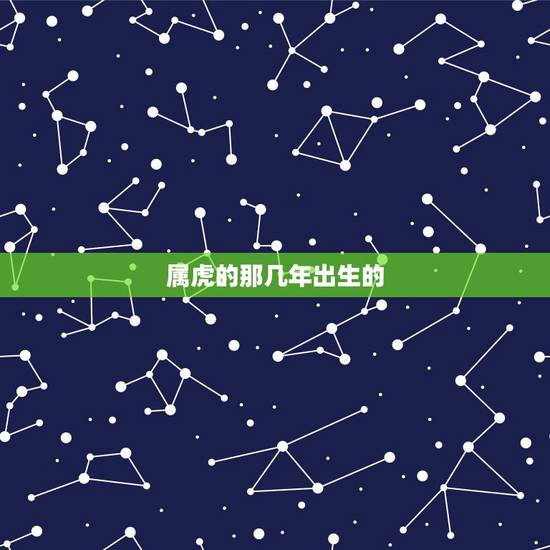 属虎的那几年出生的，属虎的几月生的命更好