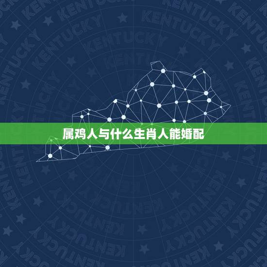 属鸡人与什么生肖人能婚配，属相婚配表:属鸡的和什么属相最相配