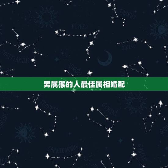 男属猴的人最佳属相婚配,属相婚配:男属猴和女属虎相配吗 男属猴的人最佳属相婚配,属相婚配:男属猴和女属虎相配吗