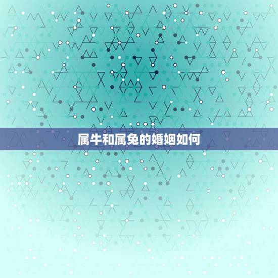 属牛和属兔的婚姻如何，女八七年属兔的男八五年属牛的婚姻相配吗？