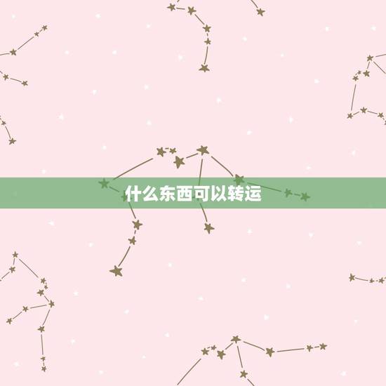 什么东西可以转运，买一个什么东西才能转运了