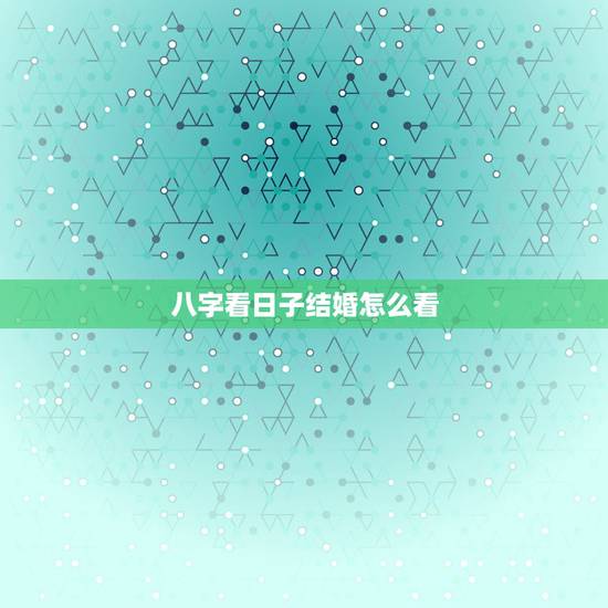 八字看日子结婚怎么看，看生辰八字看日子结婚：