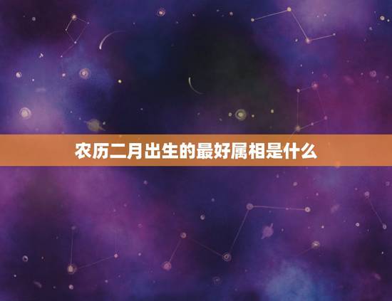 农历二月出生的最好属相是什么，属猴的几月出生最好-生肖猴什么月份出生好