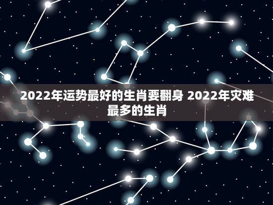 2022年运势最好的生肖要翻身 2022年灾难最多的生肖