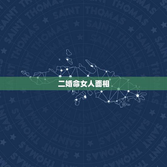 二婚命女人面相,二婚的女人面相口诀 二婚命女人面相,二婚的女人面相口诀