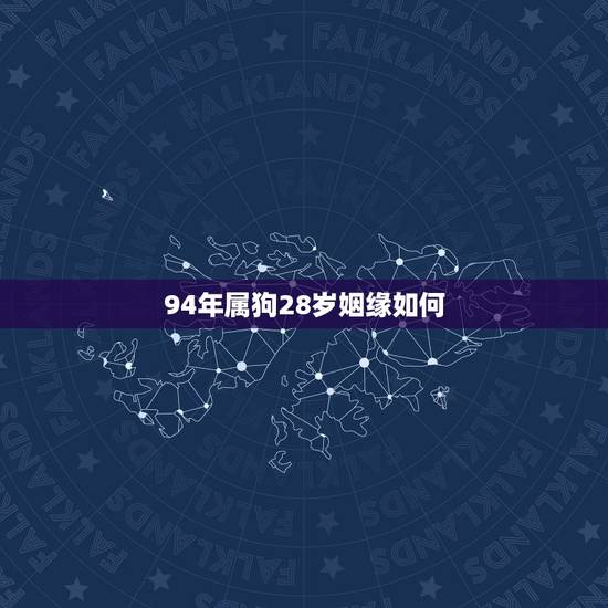 94年属狗28岁姻缘如何 九四年的狗哪年结婚好 94年属狗28岁姻缘如何 九四年的狗哪年结婚好