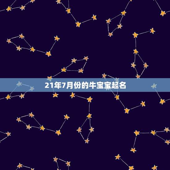 21年7月份的牛宝宝起名，2021年牛宝宝乳名