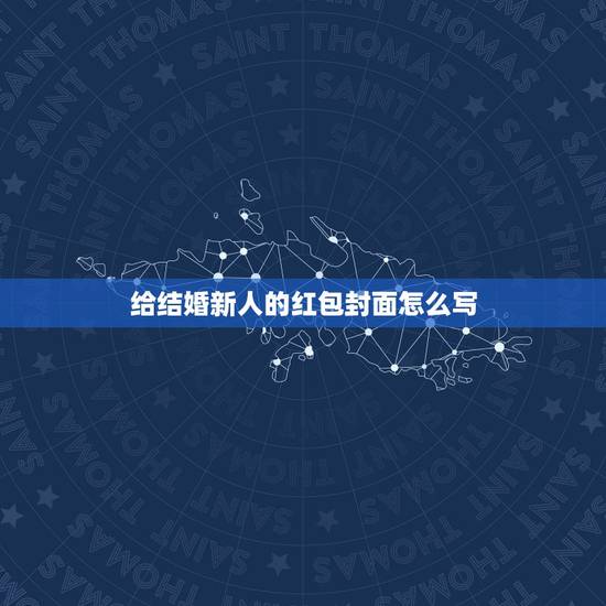 给结婚新人的红包封面怎么写，结婚红包背面应该写些什么？结婚红包怎么写