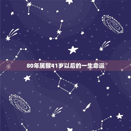 80年属猴41岁以后的一生命运,属猴41岁是什么命 80年属猴41岁以后的一生命运,属猴41岁是什么命