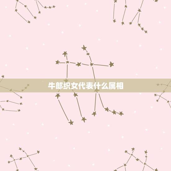 牛郎织女代表什么属相,牛郎织女是什么生肖? 牛郎织女代表什么属相,牛郎织女是什么生肖?