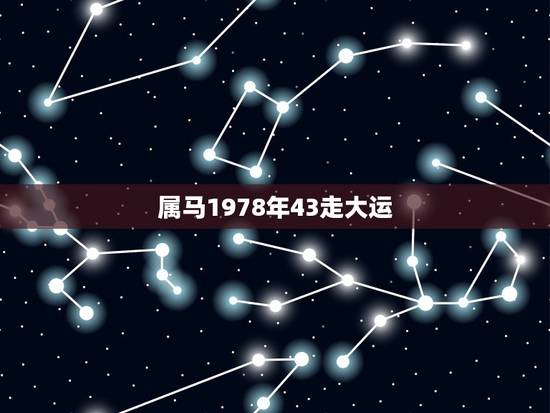 属马1978年43走大运,1978年属马未来5年大运 属马1978年43走大运,1978年属马未来5年大运