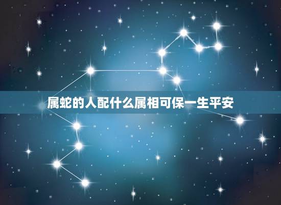 属蛇的人配什么属相可保一生平安，属蛇的的人家里放什么属相聚财