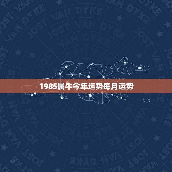1985属牛今年运势每月运势，1985年属牛2022 年每月运势
