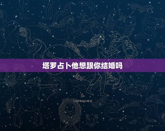 塔罗占卜他想跟你结婚吗,塔罗牌占卜:你是TA心中的结婚人选吗 塔罗占卜他想跟你结婚吗,塔罗牌占卜:你是TA心中的结婚人选吗