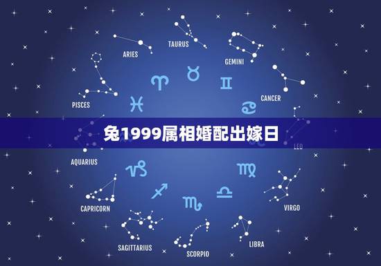 兔1999属相婚配出嫁日,1999年属兔男最佳婚配 兔1999属相婚配出嫁日,1999年属兔男最佳婚配