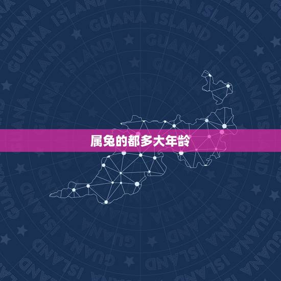 属兔的都多大年龄，属兔年龄对照表