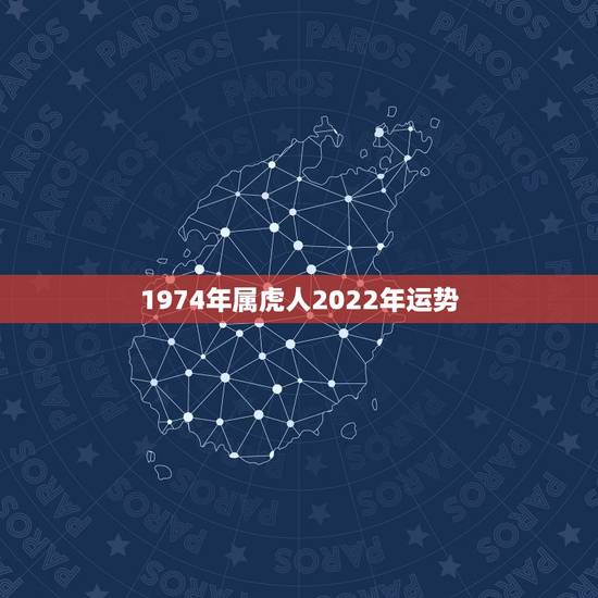 1974年属虎人2022年运势，74年属虎人2022年运程
