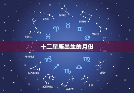 十二星座出生的月份,十二星座分别是几月几日生的? 十二星座出生的月份,十二星座分别是几月几日生的?