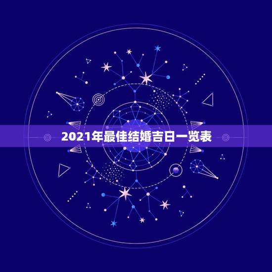 2021年最佳结婚吉日一览表,2021年适合登记结婚的好日子 2021年最佳结婚吉日一览表,2021年适合登记结婚的好日子