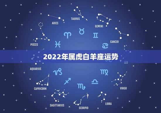 2022年属虎白羊座运势，2023年属鸡巨蟹跟98年属虎白羊座爱情运势