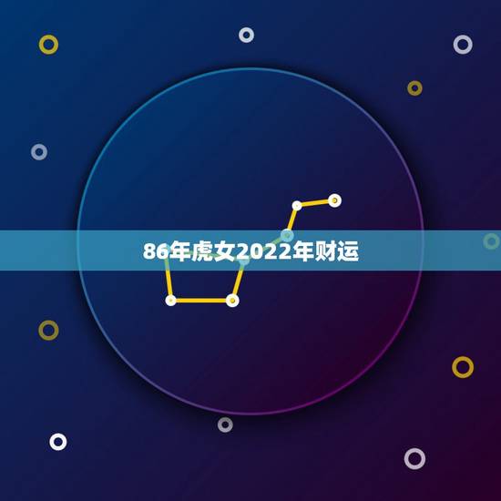 86年虎女2022年财运，1986年虎2022运势及运程