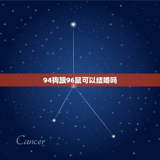 94狗跟96鼠可以结婚吗,96鼠和94狗生牛宝宝好不好 94狗跟96鼠可以结婚吗,96鼠和94狗生牛宝宝好不好