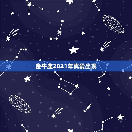 金牛座2021年真爱出现，2021年4月金牛座是否能遇到真爱