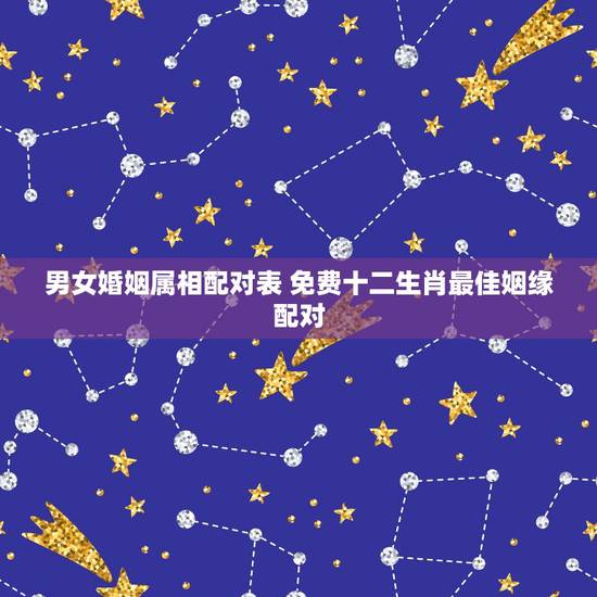 男女婚姻属相配对表 免费十二生肖最佳姻缘配对 男女婚姻属相配对表 免费十二生肖最佳姻缘配对