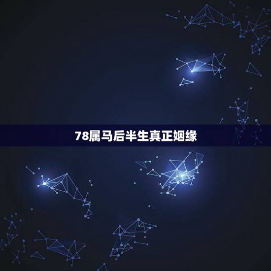 78属马后半生真正姻缘 78年属马女一生事业 78属马后半生真正姻缘 78年属马女一生事业