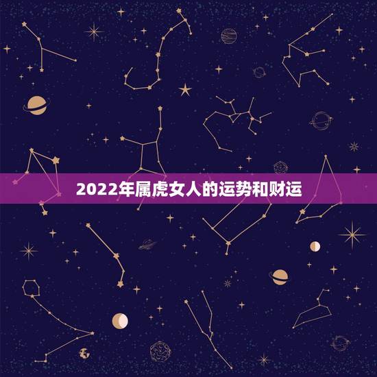 2022年属虎女人的运势和财运，虎2022年运势完整版