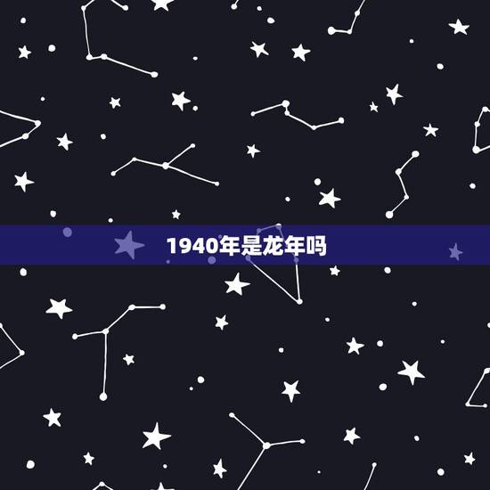 1940年是龙年吗,1940年发生的历史事件 1940年是龙年吗,1940年发生的历史事件