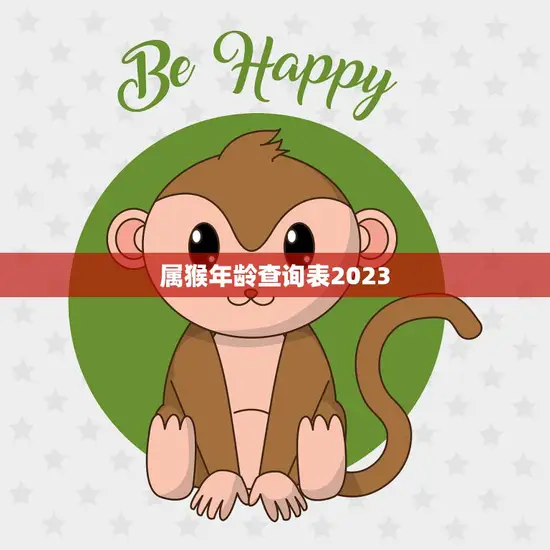 属猴年龄查询表2023(查看你是否属猴年龄轻松掌握) 属猴年龄查询表2023(查看你是否属猴年龄轻松掌握)