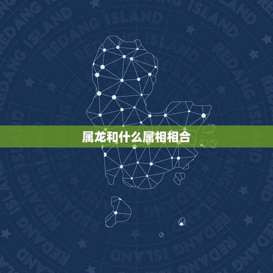 属龙和什么属相相合，属龙的和什么属相最配_属龙的和什么属相不配