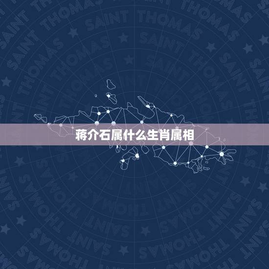 蒋介石属什么生肖属相,必中蒋介石属什么生肖 蒋介石属什么生肖属相,必中蒋介石属什么生肖