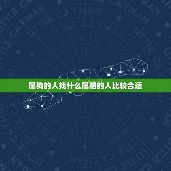 属狗的人找什么属相的人比较合适,属狗的人和什么属相的人最相配 属狗的人找什么属相的人比较合适,属狗的人和什么属相的人最相配