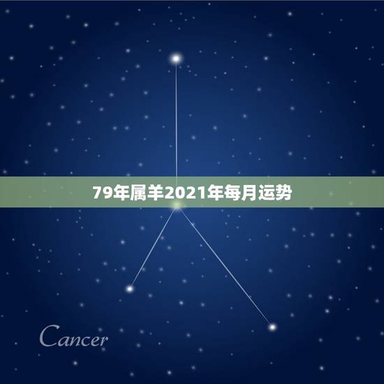 79年属羊2021年每月运势，79年属羊2021年每月运势