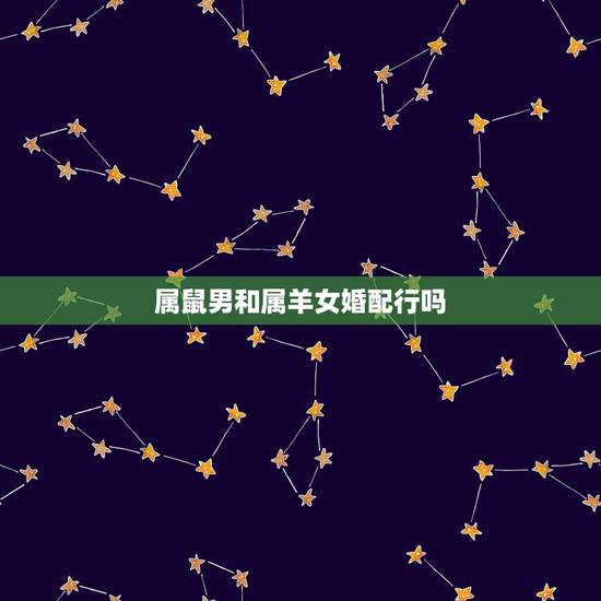 属鼠男和属羊女婚配行吗，属鼠男与属羊女相配婚姻好不好？