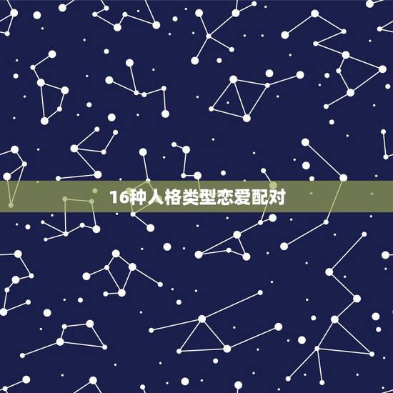 16种人格类型恋爱配对 三种恋爱型人格 16种人格类型恋爱配对 三种恋爱型人格