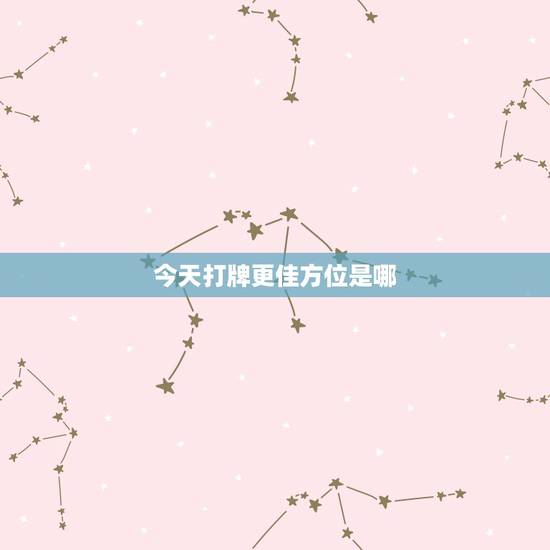 今天打牌更佳方位是哪，今日财位打牌方向