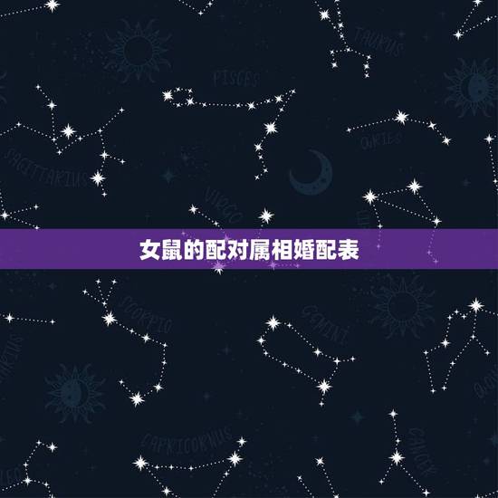 女鼠的配对属相婚配表,男女属鼠的属相婚配表 属鼠的和什么属相最配 女鼠的配对属相婚配表,男女属鼠的属相婚配表 属鼠的和什么属相最配